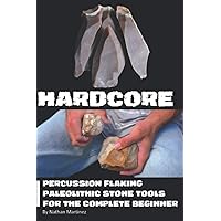 Hardcore: Percussion Flaking Paleolithic Stone Tools for the Complete Beginner