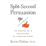 Split-Second Persuasion: The Ancient Art and New Science of Changing Minds