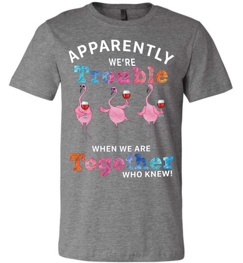 Apparently We Re Trouble When We Are Together Who Knew Flamingo Wine T Shirt