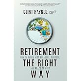 Retirement the Right Way: How to Retire with Pleasure, Purpose, and Peace of Mind