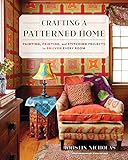 Crafting a Patterned Home: Painting, Printing, and Stitching Projects to Enliven Every Room by