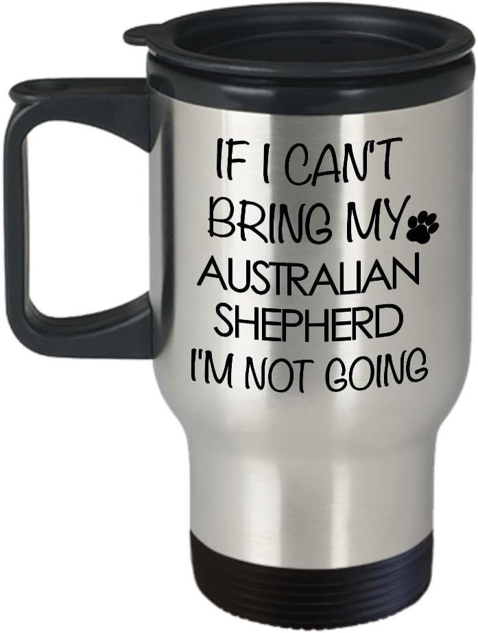 Australian Shepherd Travel Mug - If I Can't Bring My Australian Shepherd I'm Not Going Stainless Steel Insulated Travel Mug with Lid Coffee Cup