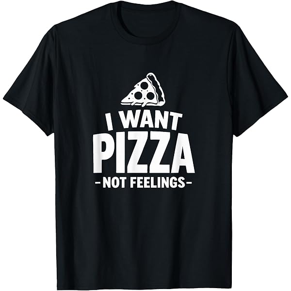 Amazon.com: I Want Pizza Not Feelings - Funny Foodie Quote T-Shirt