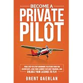 Become a Private Pilot: Your Step-By-Step Handbook to Attain Your FAA Certificate, Save Time &amp; Money in Flight Training, and Unlock Your License to Fly!