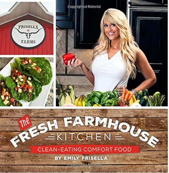 The Fresh Farmhouse Kitchen Clean Eating Comfort Food Emily Frisella Amazon Com Books