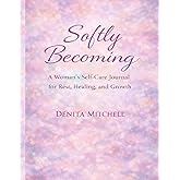 Softly Becoming: A Woman’s Self-Care Journal for Rest, Healing, and Growth