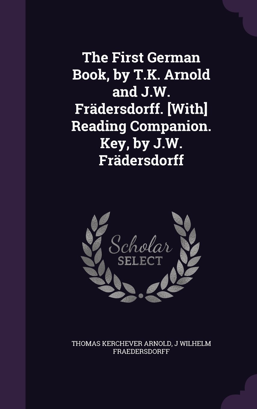 The First German Book By T K Arnold And J W Fradersdorff With Reading Companion Key By J W Fradersdorff Arnold Thomas Kerchever Fraedersdorff J Wilhelm Amazon Com Books