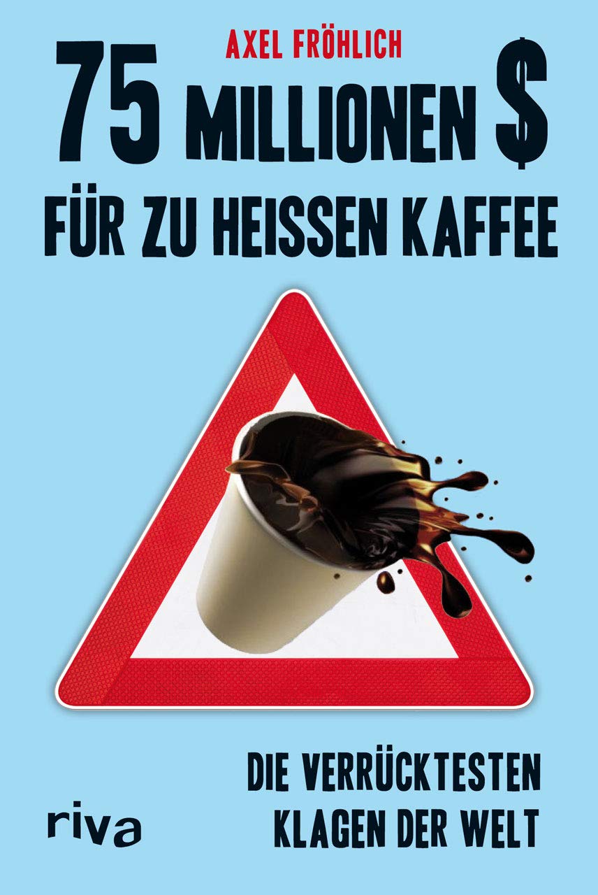 75 Millionen Fur Zu Heissen Kaffee Die Verrucktesten Klagen Der Welt German Edition Frohlich Axel 9783868834512 Amazon Com Books