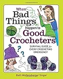 When Bad Things Happen to Good Crocheters: Survival Guide for Every Crocheting Emergency by Beth Wolfensberger Singer