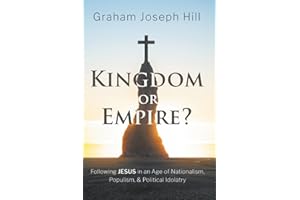 Kingdom or Empire?: Following Jesus in an Age of Nationalism, Populism, and Political Idolatry
