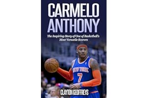 Carmelo Anthony: The Inspiring Story of One of Basketball's Most Versatile Scorers (Basketball Biography Books)