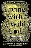 Living with a Wild God: A Nonbeliever's Search for the Truth about Everything