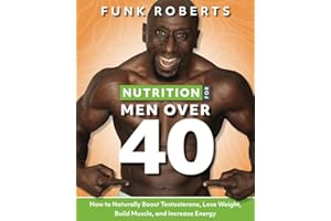 Nutrition for Men Over 40: How to Naturally Boost Testosterone, Lose Weight, Build Muscle, and Increase Energy