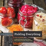 Pickling Everything: Foolproof Recipes for Sour, Sweet, Spicy, Savory, Crunchy, Tangy Treats (Countr by Leda Meredith