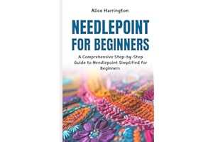 Needlepoint for Beginners: A Comprehensive Step-by-Step Guide to Needlepoint Simplified for Beginners