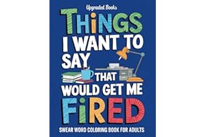 Things I Want To Say That Would Get Me Fired: Swear Word Coloring Book For Adults (HR Approved Office Survival Series)