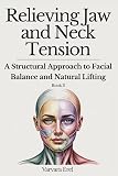 Relieving Jaw and Neck Tension: A Structural Approach to Facial Balance and Natural Lifting (Structural Facial Self-Work Series)