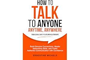 How To Talk To Anyone, Anytime, Anywhere: Build Genuine Connections, Master Networking Skills, and Foster Authentic Communication with Confidence from ... (“The Communication Mastery Series”)