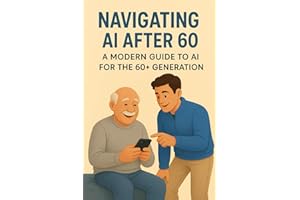 Navigating AI After 60: A Friendly Guide to Writing Prompts, Staying Safe & Staying Curious: How to Use ChatGPT for Daily Tasks, Creativity, and Confidence After 60