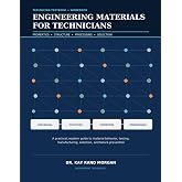 ENGINEERING MATERIALS FOR TECHNICIANS: Properties &bull; Structure &bull; Processing &bull; Testing &bull; Selection