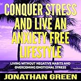 Conquer Stress and Live an Anxiety Free Lifestyle: Living Without Negative Habits and Overcoming Emo by 