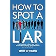 How to Spot a Liar: A Practical Guide to Speed Read People, Decipher Body Language, Detect Deception, and Get to The Truth (Communication Skills Training)