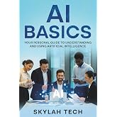 AI Basics: Your Personal Guide To Understanding And Using Artificial Intelligence