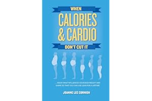 When Calories & Cardio Don't Cut It: Know what influences your body weight and shape so that you can live lean for a lifetime