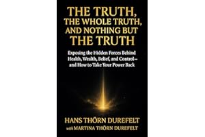 The Truth, the Whole Truth, and Nothing but the Truth: Exposing the Hidden Forces Behind Health, Wealth, Belief, and Control 