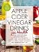 Apple Cider Vinegar Drinks for Health: 100 Teas, Seltzers, Smoothies, and Drinks to Help You • Los by 