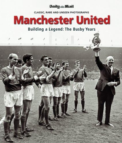 MANCHESTER UNITED: THE BUSBY YEARS: Building a Legend: The Busby Years