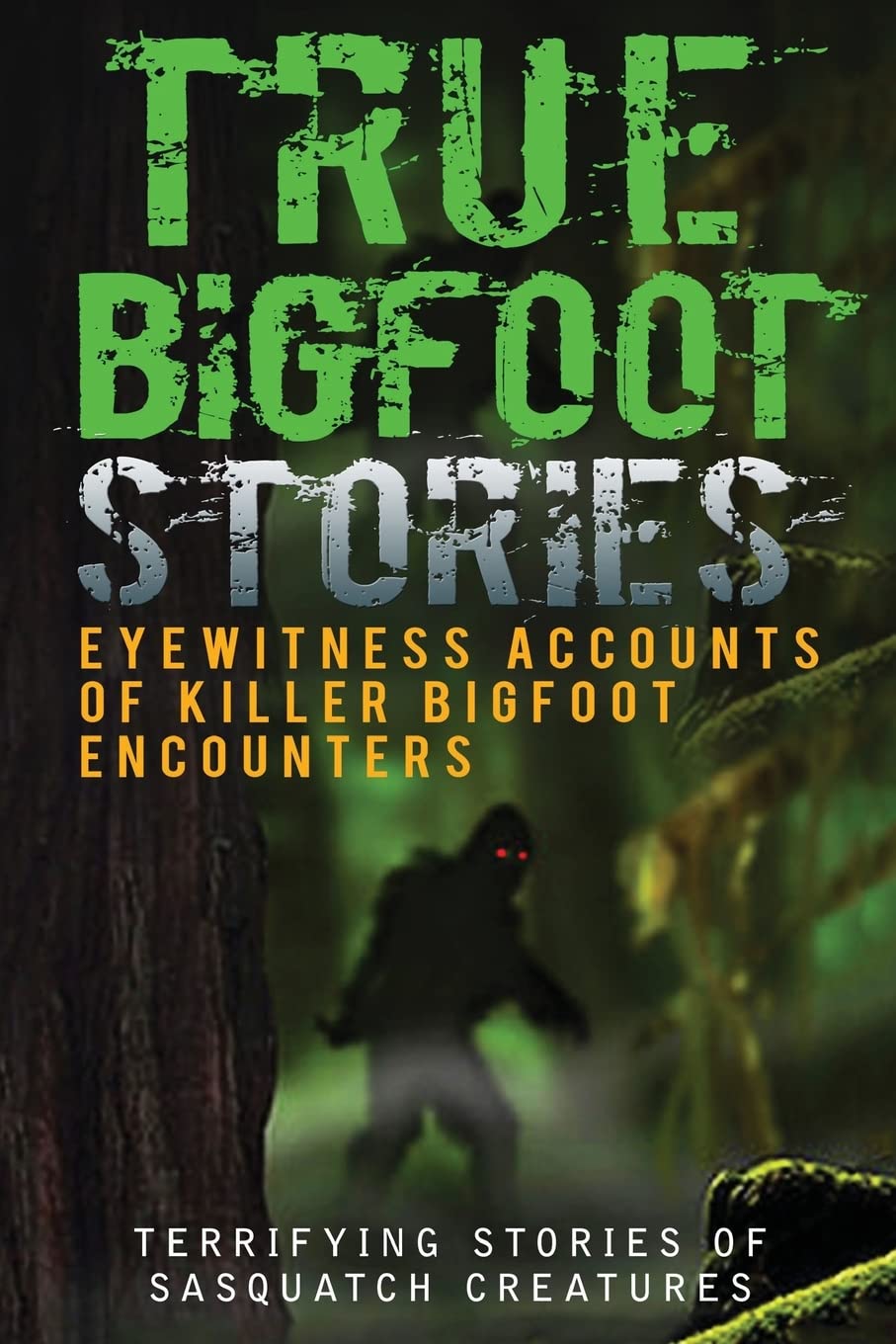 True Bigfoot Stories: Eyewitness Accounts Of Killer Bigfoot Encounters: Terrifying Stories Of Sasquatch Creatures: Volume 1 (True Bigfoot Stories, ... Horror, Conspiracy Theories, Conspiracies)
