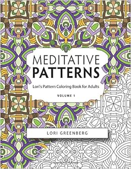 Meditative Patterns (Lori's Pattern Coloring Book forAdults) (Volume 1), by Lori Greenberg Meditative Patterns (Lori's Pattern Coloring Book forAdults) (Volume 1), by Lori Greenberg