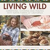 Living Wild: Gardening, Cooking and Healing with Native Plants of California (2nd ed. with new content)