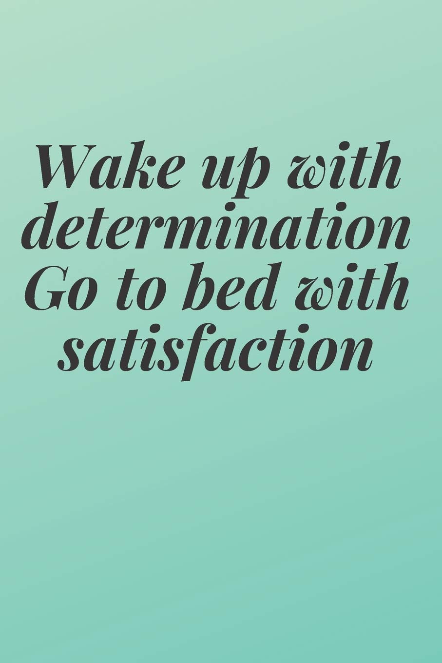 Wake Up With Determination Go To Bed With Satisfaction Wake Up With Determination. Go To Bed With Satisfaction: The Motivation  Journal That Keeps Your Dreams /Goals Alive And Make It Happen :  Motivation, Abn: Amazon.de: Bücher