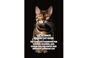 The Ultimate Bengal Cat Guide: The Complete Handbook for Raising, Training, and Caring for This Exotic and Energetic Domestic