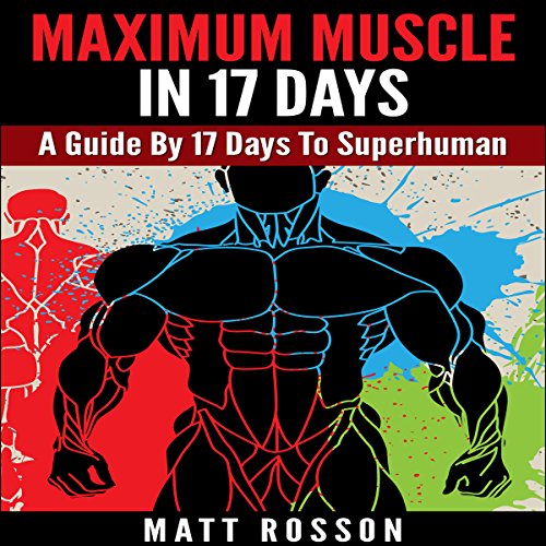 Maximum Muscle in 17 Days: A Guide by 17 Days to Superhuman by Matt Rosson
