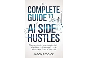 The Complete Guide to AI Side Hustles: Discover step-by-step tools to start a business, build passive income, and achieve fin