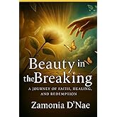 Beauty in the Breaking: A Journey of Faith, Healing, and Redemption