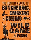 The Hunter's Guide to Butchering, Smoking, and Curing Wild Game and Fish The Hunter's Guide to Butchering, Smoking, and Curing Wild Game and Fish