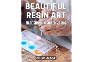 Beautiful Resin Art Made Simple: Beginner's Guide: Unlock your Creativity with Stunning Resin Artistry - Step-by-Step Techniques