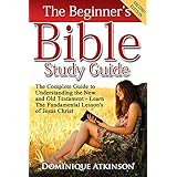 THE BIBLE: THE BEGINNER’S BIBLE STUDY GUIDE - SECOND EDITION:  Understanding the Old and New Testament. Learn the Fundamental Lessons of Jesus Christ (Study Guide Christianity Historical Jesus)