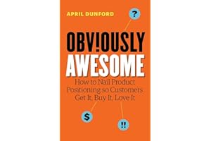 Obviously Awesome: How to Nail Product Positioning so Customers Get It, Buy It, Love It