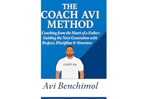 The Coach Avi Method: Coaching from the Heart of a Father: Guiding the Next Generation with Respect, Discipline & Structure