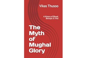 The Myth of Mughal Glory: A History of Blood, Betrayal & Vice