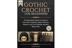 Gothic Crochet for Beginners: 30 Captivating Projects to Express Your Dark Creativity, Master Intricate Patterns, and Craft Stylishly Macabre Pieces Fast