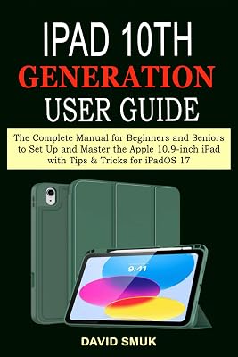 iPad 10th GENERATION User Guide: The Complete Manual for Beginners and Seniors to Set Up and Master the Apple 10.9-inch iPad with Tips & Tricks for iPadOS 17