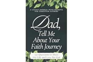 Dad, Tell Me About Your Faith Journey (A Legacy Journal with Prompts for Christian Fathers): 150 Guided Questions to Share His Life and Love for God