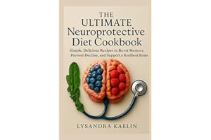 THE ULTIMATE NEUROPROTECTIVE DIET COOKBOOK: SIMPLE,DELICIOUS RECIPES TO BOOST MEMORY,PREVENT DECLINED,AND SUPPORT A RESILIENT