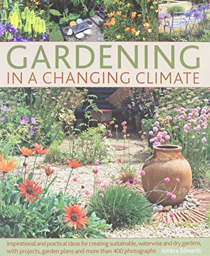 Gardening in a Changing Climate: Inspiration and practical ideas for creating sustainable, waterwise and dry gardens, with projects, planting plans and more than 400 photographs by Ambra Edwards